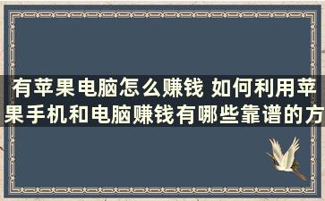 有苹果电脑怎么赚钱 如何利用苹果手机和电脑赚钱有哪些靠谱的方法